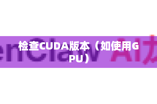 检查CUDA版本（如使用GPU）-第1张图片-OpenClaw下载中文-AI中文智能体