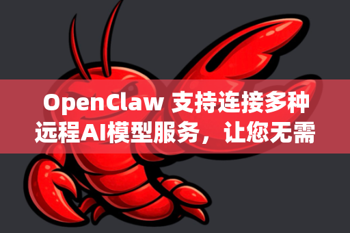 OpenClaw 支持连接多种远程AI模型服务，让您无需在本地部署大模型，也能享受强大的AI功能。以下是详细的配置步骤和方案
