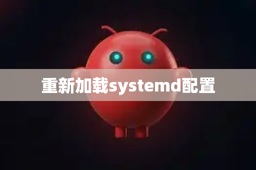 重新加载systemd配置