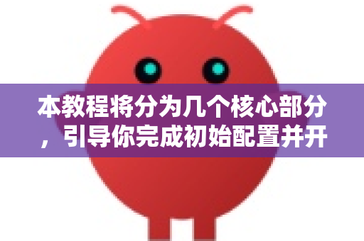 本教程将分为几个核心部分，引导你完成初始配置并开始使用