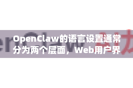 OpenClaw的语言设置通常分为两个层面，Web用户界面（UI）的语言和模型/后端对话的语言。大多数情况下，用户更关心的是UI界面的中文化