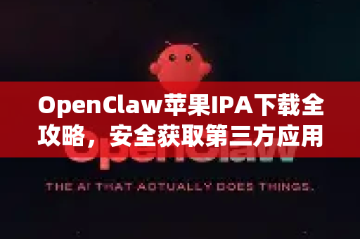 OpenClaw苹果IPA下载全攻略，安全获取第三方应用的终极指南