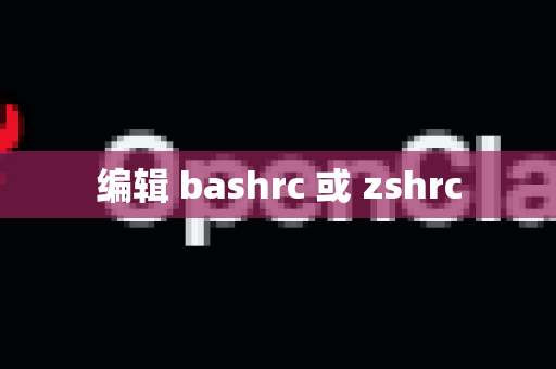 编辑 bashrc 或 zshrc