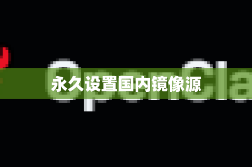 永久设置国内镜像源-第1张图片-OpenClaw下载中文-AI中文智能体