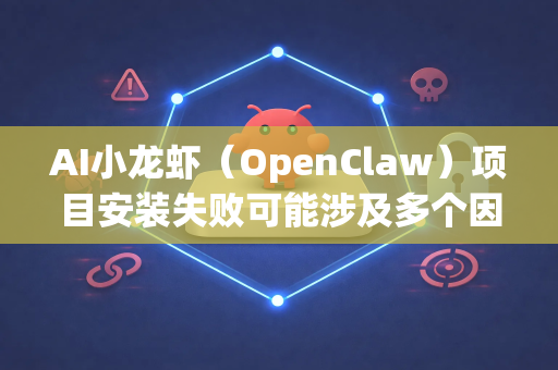 AI小龙虾（OpenClaw）项目安装失败可能涉及多个因素。以下是一些常见原因及解决方案