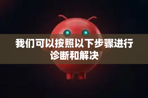 我们可以按照以下步骤进行诊断和解决