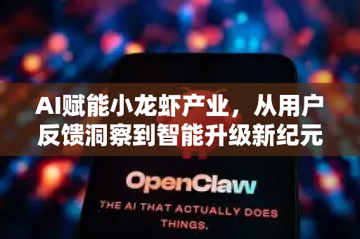 AI赋能小龙虾产业，从用户反馈洞察到智能升级新纪元