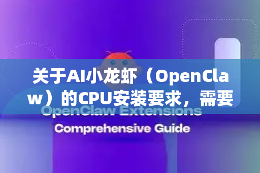 关于AI小龙虾（OpenClaw）的CPU安装要求，需要明确以下几点