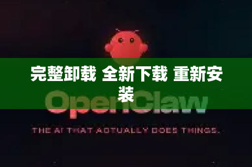 完整卸载 全新下载 重新安装-第1张图片-OpenClaw下载中文-AI中文智能体
