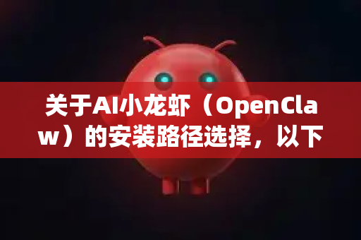 关于AI小龙虾（OpenClaw）的安装路径选择，以下是关键建议和注意事项