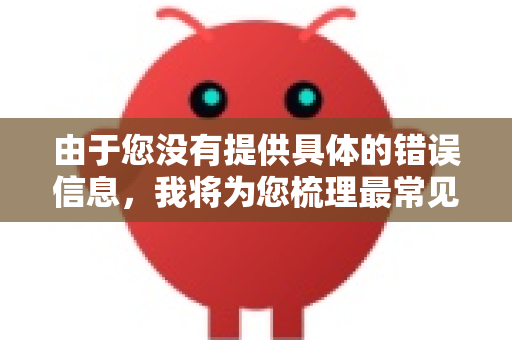 由于您没有提供具体的错误信息，我将为您梳理最常见的安装报错场景及其解决方案。您可以按以下步骤逐一排查