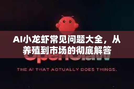 AI小龙虾常见问题大全，从养殖到市场的彻底解答