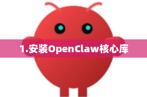 1.安装OpenClaw核心库